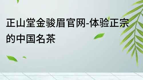 正山堂金駿眉官網-體驗正宗的中國名茶