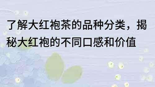 了解大紅袍茶的品種分類，揭秘大紅袍的不同口感和價值