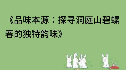 《品味本源：探尋洞庭山碧螺春的獨特韻味》