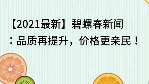 【2022最新】碧螺春新聞：品質再提升，價格更親民！