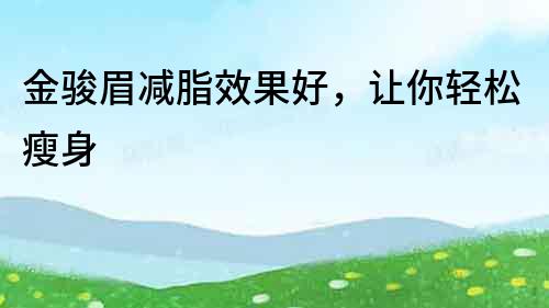 金駿眉減脂效果好，讓你輕松瘦身