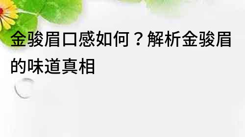 金駿眉口感如何？解析金駿眉的味道真相