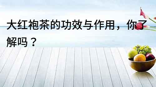 大紅袍茶的功效與作用，你了解嗎？