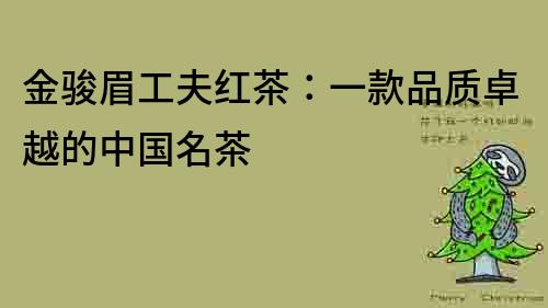 金駿眉工夫紅茶：一款品質(zhì)卓越的中國(guó)名茶