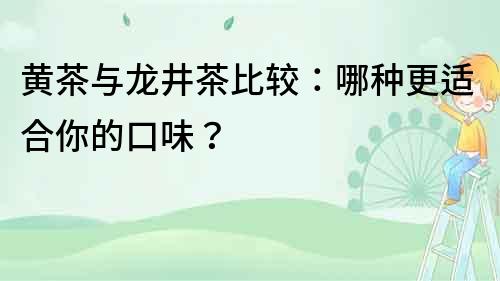 黃茶與龍井茶比較：哪種更適合你的口味？