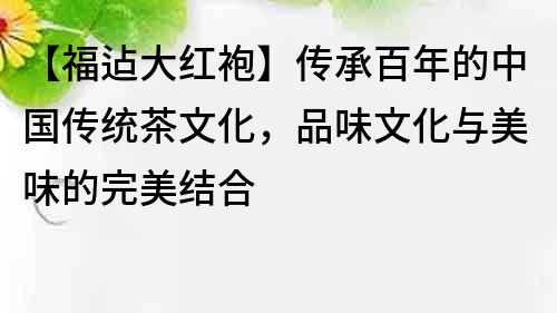 【福迠大紅袍】傳承百年的中國傳統茶文化，品味文化與美味的完美結合