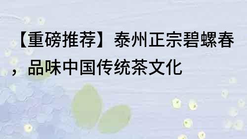 【重磅推薦】泰州正宗碧螺春，品味中國傳統茶文化