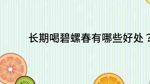 長期喝碧螺春有哪些好處？
