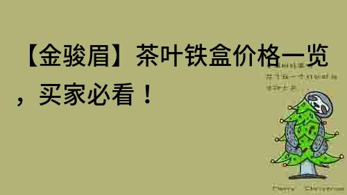 【金駿眉】茶葉鐵盒價(jià)格一覽，買(mǎi)家必看！