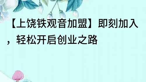 【上饒鐵觀音加盟】即刻加入，輕松開啟創業之路
