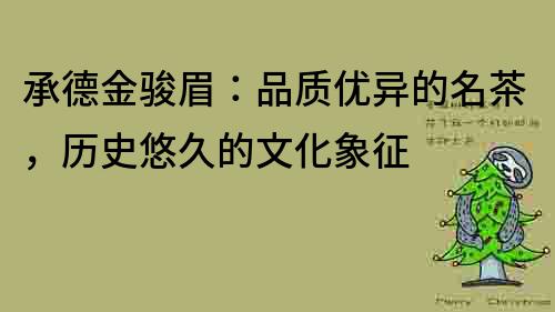 承德金駿眉：品質優異的名茶，歷史悠久的文化象征