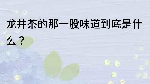 龍井茶的那一股味道到底是什么？