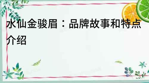 水仙金駿眉：品牌故事和特點介紹