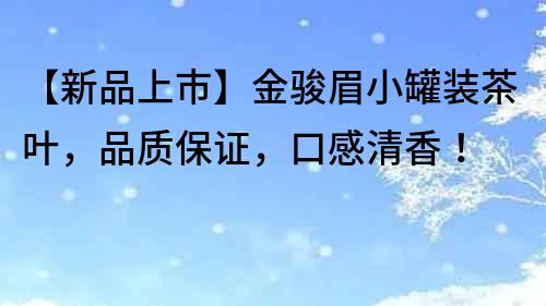 【新品上市】金駿眉小罐裝茶葉，品質保證，口感清香！