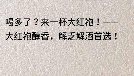 喝多了？來一杯大紅袍！—— 大紅袍醇香，解乏解酒首選！
