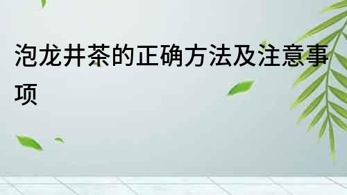 泡龍井茶的正確方法及注意事項