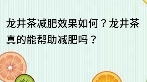 龍井茶減肥效果如何？龍井茶真的能幫助減肥嗎？