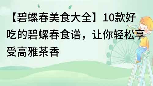 【碧螺春美食大全】10款好吃的碧螺春食譜，讓你輕松享受高雅茶香