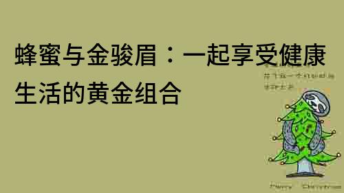 蜂蜜與金駿眉：一起享受健康生活的黃金組合