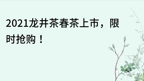 2022龍井茶春茶上市，限時搶購！