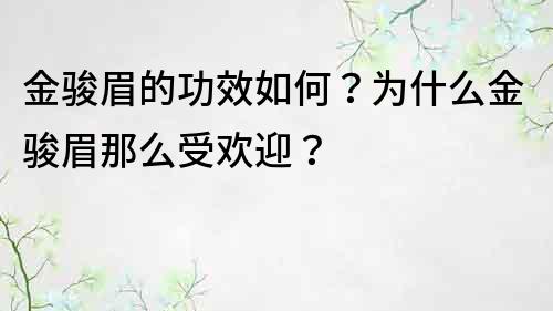 金駿眉的功效如何？為什么金駿眉那么受歡迎？