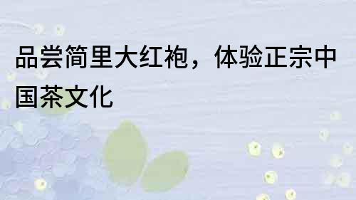 品嘗簡(jiǎn)里大紅袍，體驗(yàn)正宗中國(guó)茶文化