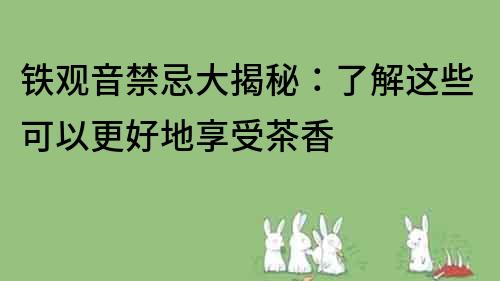 鐵觀音禁忌大揭秘：了解這些可以更好地享受茶香