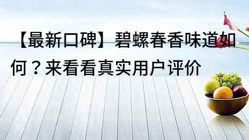 【最新口碑】碧螺春香味道如何？來看看真實用戶評價