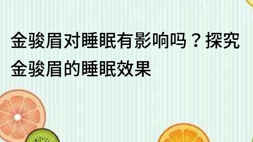 金駿眉對睡眠有影響嗎？探究金駿眉的睡眠效果