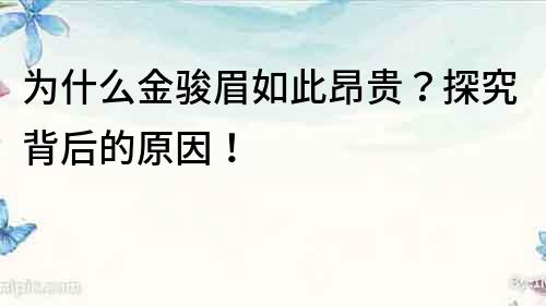 為什么金駿眉如此昂貴？探究背后的原因！