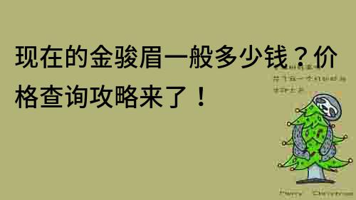 現在的金駿眉一般多少錢？價格查詢攻略來了！