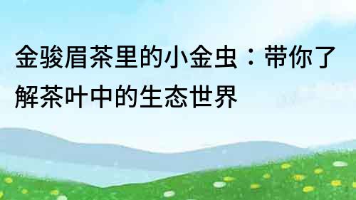 金駿眉茶里的小金蟲：帶你了解茶葉中的生態世界