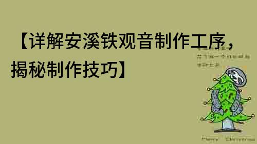 【詳解安溪鐵觀音制作工序，揭秘制作技巧】