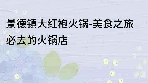 景德鎮大紅袍火鍋-美食之旅必去的火鍋店