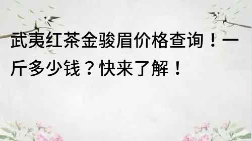 武夷紅茶金駿眉價格查詢！一斤多少錢？快來了解！