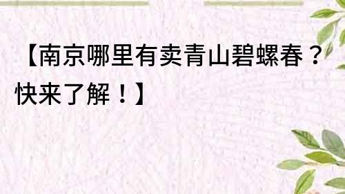 【南京哪里有賣青山碧螺春？快來了解！】