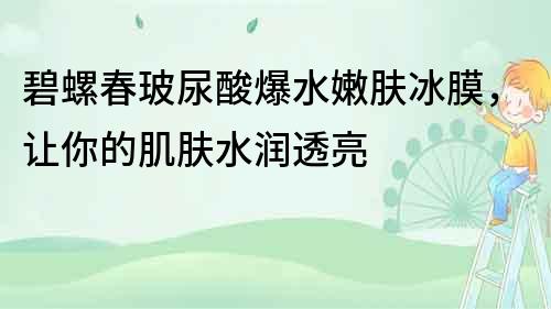 碧螺春玻尿酸爆水嫩膚冰膜，讓你的肌膚水潤透亮