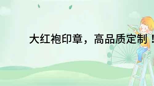 大紅袍印章，高品質(zhì)定制！