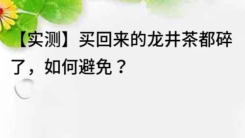 【實測】買回來的龍井茶都碎了，如何避免？
