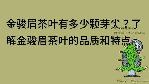 金駿眉茶葉有多少顆芽尖？了解金駿眉茶葉的品質和特點