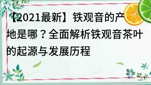 【2021最新】鐵觀音的產地是哪？全面解析鐵觀音茶葉的起源與發展歷程