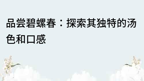 品嘗碧螺春：探索其獨特的湯色和口感
