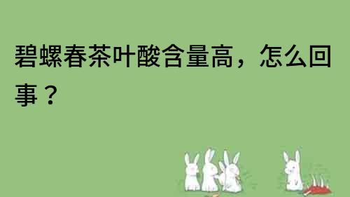 碧螺春茶葉酸含量高，怎么回事？