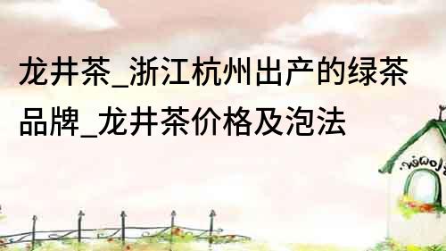 龍井茶_浙江杭州出產的綠茶品牌_龍井茶價格及泡法
