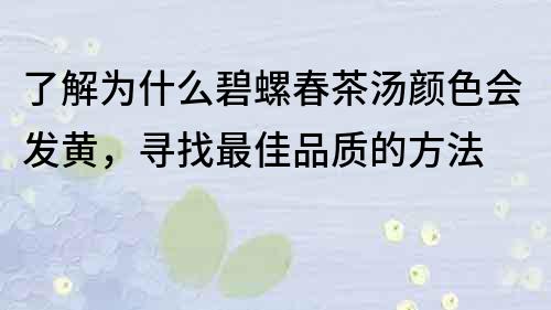 了解為什么碧螺春茶湯顏色會發黃，尋找最佳品質的方法