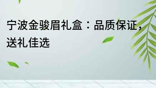 寧波金駿眉禮盒：品質(zhì)保證，送禮佳選