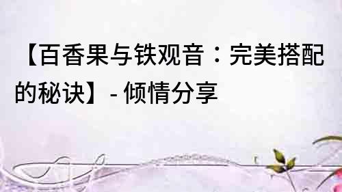【百香果與鐵觀音：完美搭配的秘訣】- 傾情分享