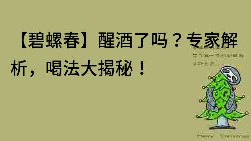 【碧螺春】醒酒了嗎？專家解析，喝法大揭秘！