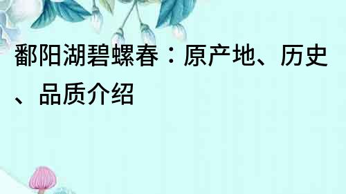 鄱陽湖碧螺春：原產地、歷史、品質介紹