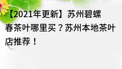 【2021年更新】蘇州碧螺春茶葉哪里買？蘇州本地茶葉店推薦！